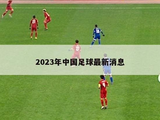 2023年中国足球最新消息